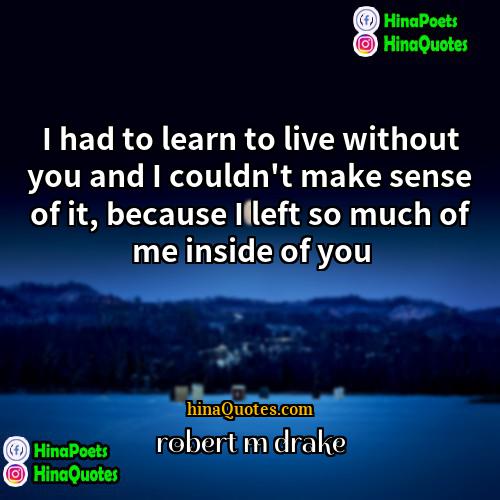 robert m drake Quotes | I had to learn to live without